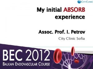 My initial ABSORB experience Assoc Prof I Petrov