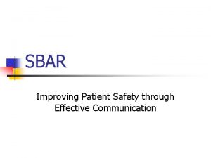 SBAR Improving Patient Safety through Effective Communication Objectives