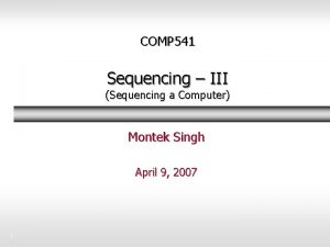 COMP 541 Sequencing III Sequencing a Computer Montek