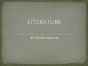 LITERATURE BY Kristina Yegoryan WHAT IS LITERATURE Literature