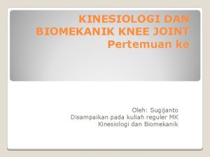 KINESIOLOGI DAN BIOMEKANIK KNEE JOINT Pertemuan ke Oleh