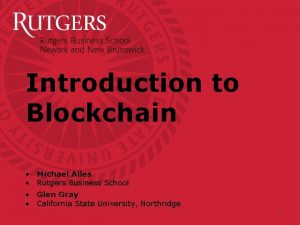 Introduction to Blockchain Michael Alles Rutgers Business School