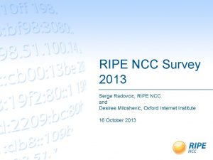 RIPE NCC Survey 2013 Serge Radovcic RIPE NCC