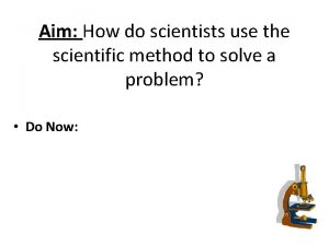 Aim How do scientists use the scientific method
