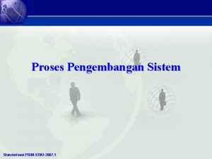 Proses Pengembangan Sistem Standarisasi PSIMSTIKI2007 1 Pengembangan Sistem