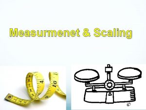 Measurmenet Scaling Measurement means assigning numbers or other