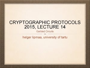 CRYPTOGRAPHIC PROTOCOLS 2015 LECTURE 14 Garbled Circuits helger