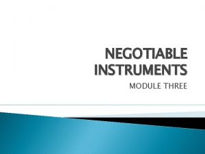 NEGOTIABLE INSTRUMENTS MODULE THREE Negotiable Instruments MEANING A