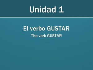 Unidad 1 El verbo GUSTAR The verb GUSTAR