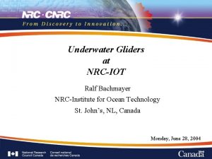 Underwater Gliders at NRCIOT Ralf Bachmayer NRCInstitute for