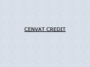 CENVAT CREDIT Basic Features Concept of Cenvat credit
