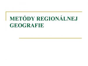 METDY REGIONLNEJ GEOGRAFIE regionalizcia n n n vyhraniovanie