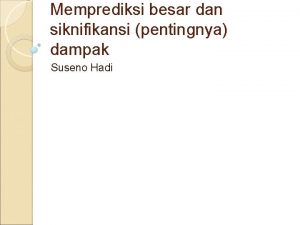 Memprediksi besar dan siknifikansi pentingnya dampak Suseno Hadi