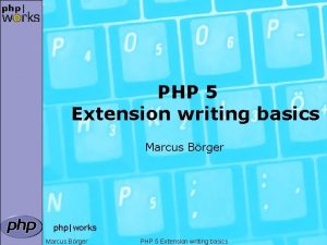 PHP 5 Extension writing basics Marcus Brger phpworks