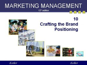 MARKETING MANAGEMENT 12 th edition 10 Crafting the