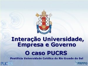 Interao Universidade Empresa e Governo O caso PUCRS