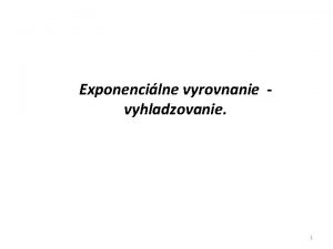 Exponencilne vyrovnanie vyhladzovanie 1 Exponencilne vyrovnanie je adaptvnym