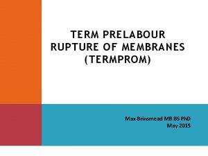 TERM PRELABOUR RUPTURE OF MEMBRANES TERMPROM Max Brinsmead