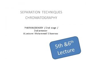 SEPARATION TECHNIQUES CHROMATOGRAPHY PHARMACOGNOSY I 2 nd stage