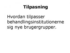 Tilpasning Hvordan tilpasser behandlingsinstitutionerne sig nye brugergrupper nytilkomne