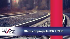 Status of projects ISR RTIS ISR Change Requests