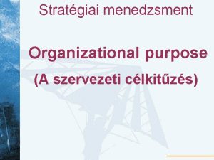 Stratgiai menedzsment Organizational purpose A szervezeti clkitzs Bevezets