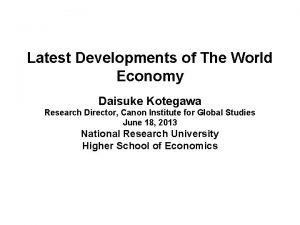 Latest Developments of The World Economy Daisuke Kotegawa