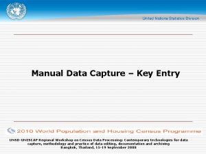 Manual Data Capture Key Entry UNSDUNESCAP Regional Workshop