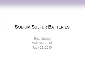 SODIUM SULFUR BATTERIES Elisa Zaleski MAT 286 G