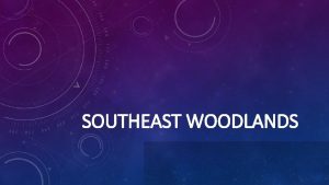 SOUTHEAST WOODLANDS REGION The Southeast Woodland Native Americans