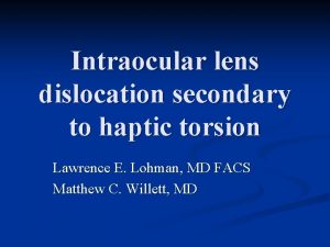 Intraocular lens dislocation secondary to haptic torsion Lawrence