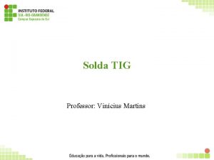 Solda TIG Professor Vincius Martins 1 Soldagem TIG
