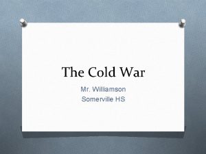 The Cold War Mr Williamson Somerville HS Cold