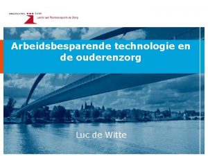 Arbeidsbesparende technologie en de ouderenzorg Luc de Witte