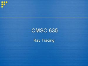 CMSC 635 Ray Tracing Basic idea How many