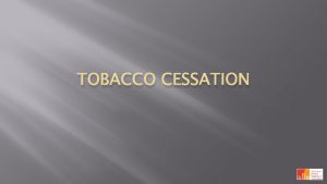 TOBACCO CESSATION Smoking Tobacco Cessation Many adult cigarette