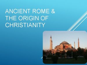 ANCIENT ROME THE ORIGIN OF CHRISTIANITY 1 What