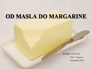 OD MASLA DO MARGARINE Avtorji Daa Svetic Tilen