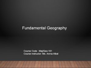 Fundamental Geography Course Code MajGeo101 Course Instructor Ms
