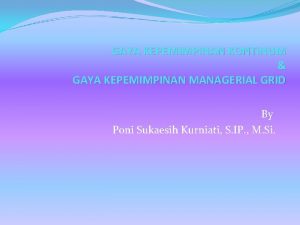 GAYA KEPEMIMPINAN KONTINUM GAYA KEPEMIMPINAN MANAGERIAL GRID By