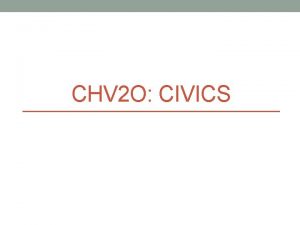 CHV 2 O CIVICS Civics What does it