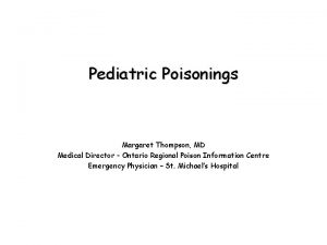 Pediatric Poisonings Margaret Thompson MD Medical Director Ontario