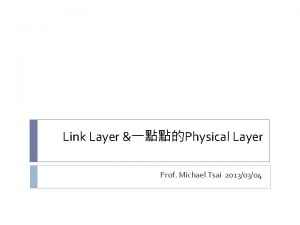 Link Layer Physical Layer Prof Michael Tsai 20130304