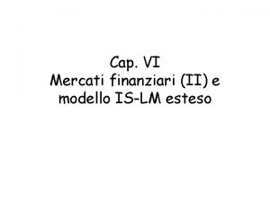 Cap VI Mercati finanziari II e modello ISLM