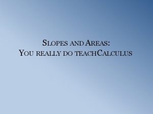 SLOPES AND AREAS YOU REALLY DO TEACHCALCULUS Slope