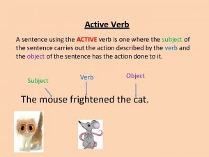 Active Verb A sentence using the ACTIVE verb