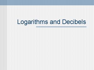 Logarithms and Decibels The Decibel n n n