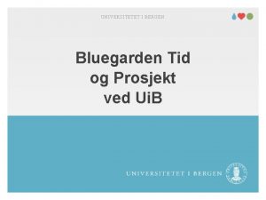 UNIVERSITETET I BERGEN Bluegarden Tid og Prosjekt ved