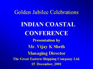 Golden Jubilee Celebrations INDIAN COASTAL CONFERENCE Presentation by