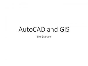 Auto CAD and GIS Jim Graham GIS Historical